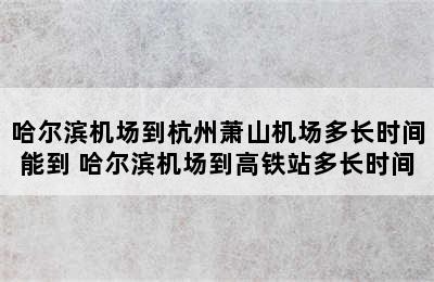 哈尔滨机场到杭州萧山机场多长时间能到 哈尔滨机场到高铁站多长时间